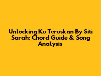 Unlocking 'Ku Teruskan' By Siti Sarah: Chord Guide & Song Analysis
