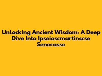Unlocking Ancient Wisdom: A Deep Dive Into Ipseioscmartinscse Senecasse