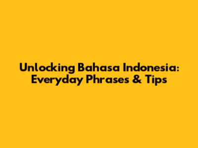 Unlocking Bahasa Indonesia: Everyday Phrases & Tips