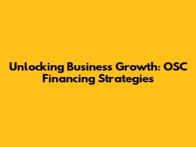 Unlocking Business Growth: OSC Financing Strategies