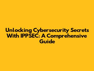 Unlocking Cybersecurity Secrets With IPPSEC: A Comprehensive Guide
