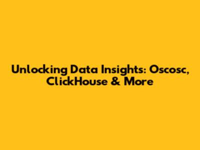 Unlocking Data Insights: Oscosc, ClickHouse & More