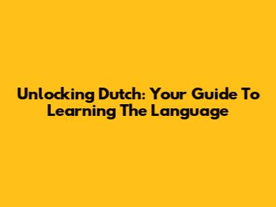 Unlocking Dutch: Your Guide To Learning The Language