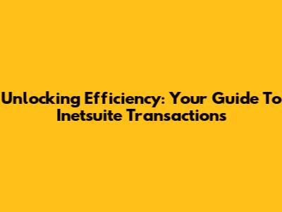 Unlocking Efficiency: Your Guide To Inetsuite Transactions