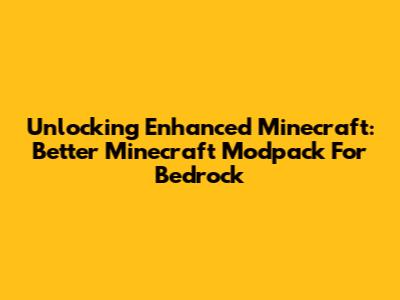 Unlocking Enhanced Minecraft: Better Minecraft Modpack For Bedrock