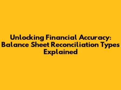 Unlocking Financial Accuracy: Balance Sheet Reconciliation Types Explained