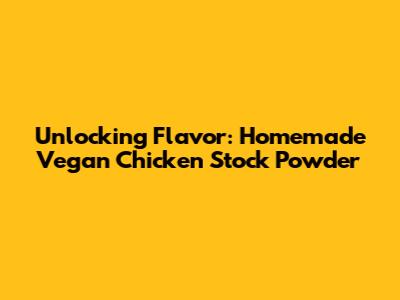 Unlocking Flavor: Homemade Vegan Chicken Stock Powder