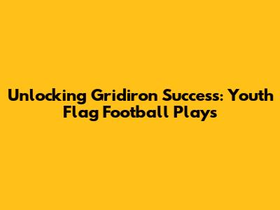 Unlocking Gridiron Success: Youth Flag Football Plays