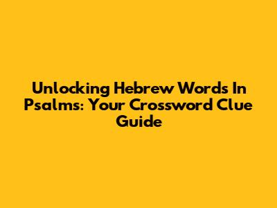 Unlocking Hebrew Words In Psalms: Your Crossword Clue Guide