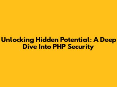 Unlocking Hidden Potential: A Deep Dive Into PHP Security