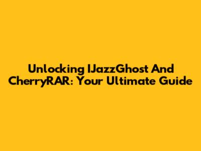 Unlocking IJazzGhost And CherryRAR: Your Ultimate Guide