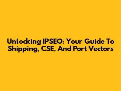 Unlocking IPSEO: Your Guide To Shipping, CSE, And Port Vectors