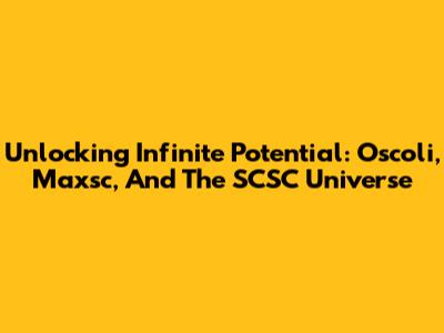 Unlocking Infinite Potential: Oscoli, Maxsc, And The SCSC Universe