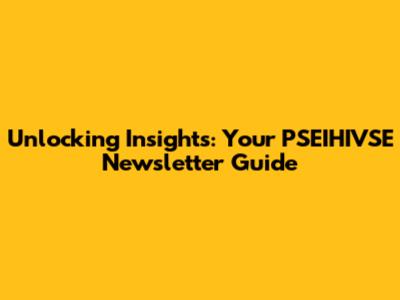 Unlocking Insights: Your PSEIHIVSE Newsletter Guide