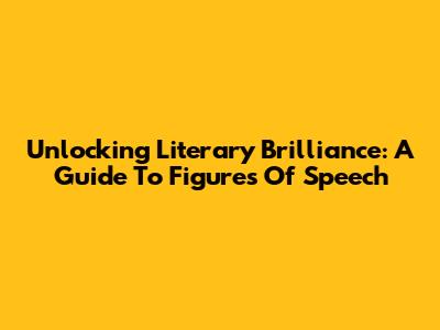 Unlocking Literary Brilliance: A Guide To Figures Of Speech
