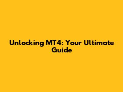 Unlocking MT4: Your Ultimate Guide