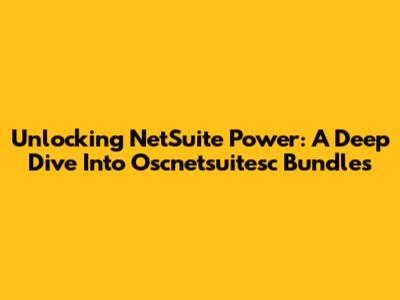 Unlocking NetSuite Power: A Deep Dive Into Oscnetsuitesc Bundles