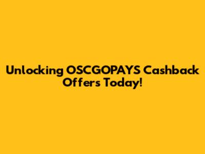 Unlocking OSCGOPAYS Cashback Offers Today!