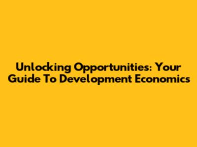 Unlocking Opportunities: Your Guide To Development Economics