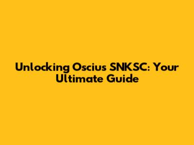 Unlocking Oscius SNKSC: Your Ultimate Guide