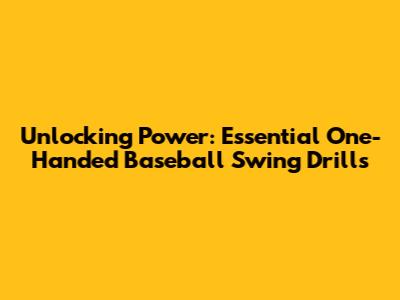Unlocking Power: Essential One-Handed Baseball Swing Drills