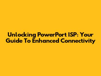 Unlocking PowerPort ISP: Your Guide To Enhanced Connectivity