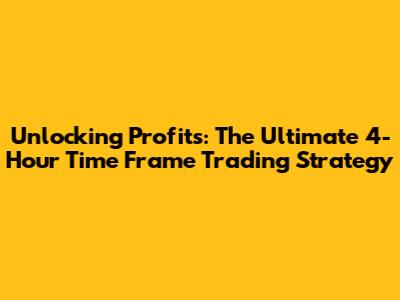 Unlocking Profits: The Ultimate 4-Hour Time Frame Trading Strategy