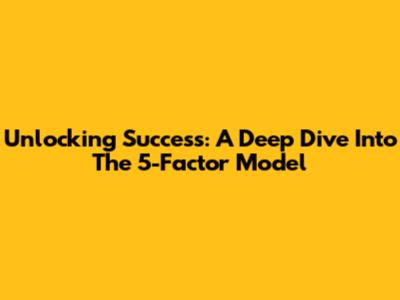Unlocking Success: A Deep Dive Into The 5-Factor Model
