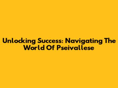 Unlocking Success: Navigating The World Of Pseivallese