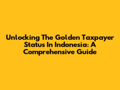 Unlocking The Golden Taxpayer Status In Indonesia: A Comprehensive Guide