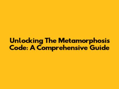 Unlocking The Metamorphosis Code: A Comprehensive Guide