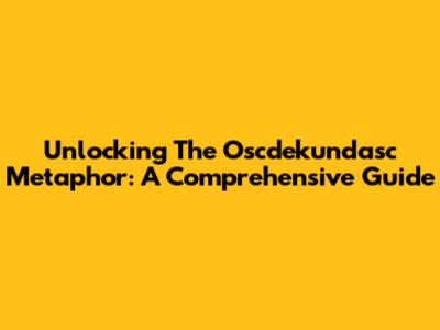 Unlocking The Oscdekundasc Metaphor: A Comprehensive Guide