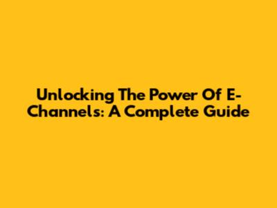 Unlocking The Power Of E-Channels: A Complete Guide