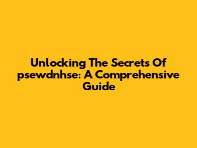 Unlocking The Secrets Of 'psewdnhse': A Comprehensive Guide