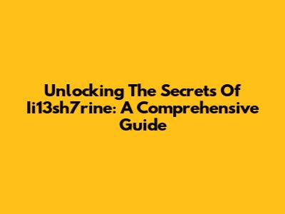 Unlocking The Secrets Of Ii13sh7rine: A Comprehensive Guide