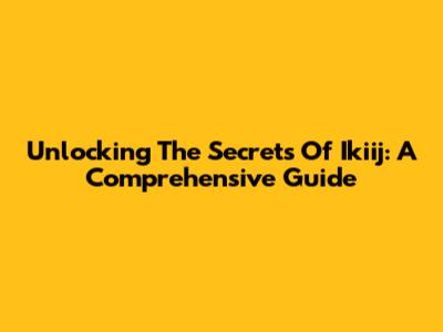 Unlocking The Secrets Of Ikiij: A Comprehensive Guide