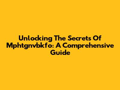 Unlocking The Secrets Of Mphtgnvbkfo: A Comprehensive Guide