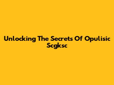 Unlocking The Secrets Of Opulisic Scgksc