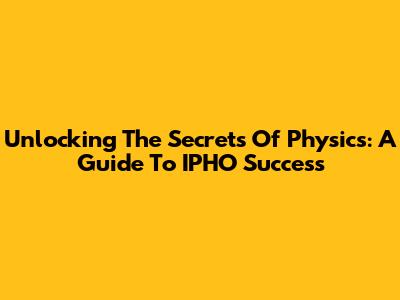 Unlocking The Secrets Of Physics: A Guide To IPHO Success