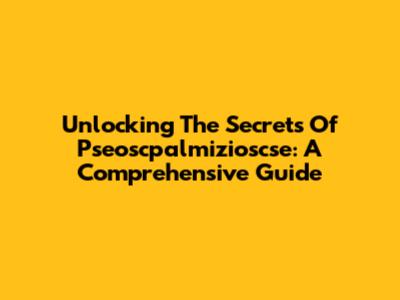 Unlocking The Secrets Of Pseoscpalmizioscse: A Comprehensive Guide