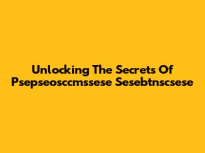 Unlocking The Secrets Of Psepseosccmssese Sesebtnscsese