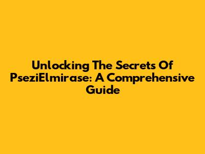 Unlocking The Secrets Of PseziElmirase: A Comprehensive Guide