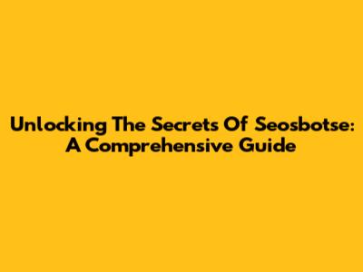 Unlocking The Secrets Of Seosbotse: A Comprehensive Guide