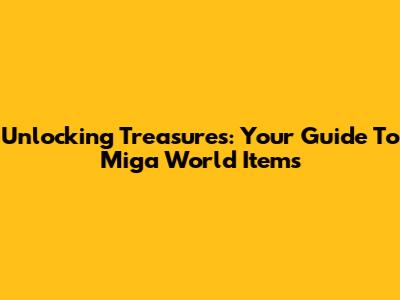 Unlocking Treasures: Your Guide To Miga World Items