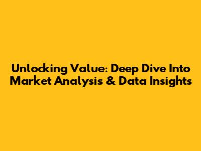 Unlocking Value: Deep Dive Into Market Analysis & Data Insights
