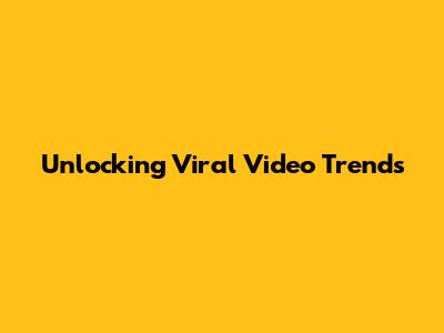 Unlocking Viral Video Trends