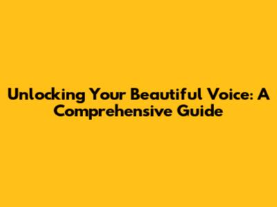 Unlocking Your Beautiful Voice: A Comprehensive Guide
