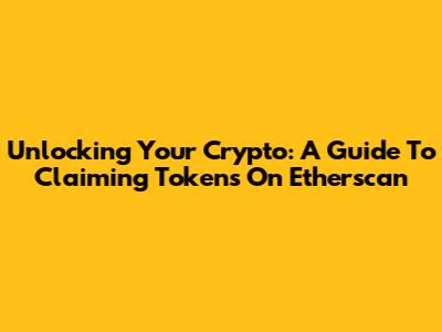 Unlocking Your Crypto: A Guide To Claiming Tokens On Etherscan