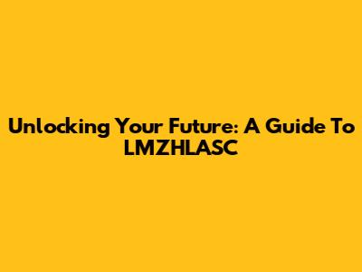 Unlocking Your Future: A Guide To LMZHLASC