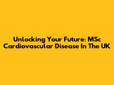 Unlocking Your Future: MSc Cardiovascular Disease In The UK